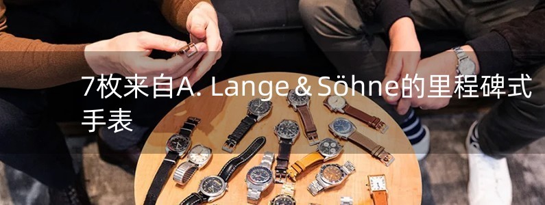 7枚來自A. Lange＆S?hne的里程碑式手表