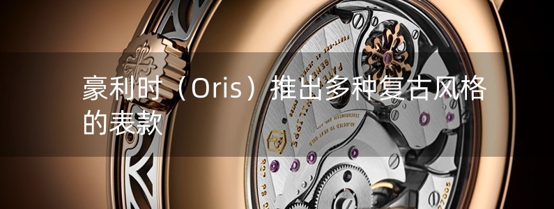 豪利時（Oris）推出多種復(fù)古風(fēng)格的表款