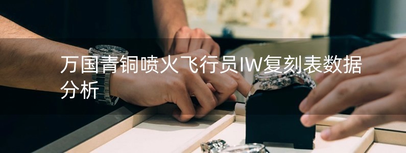 萬國青銅噴火飛行員IW復(fù)刻表數(shù)據(jù)分析