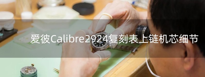 愛彼Calibre2924復(fù)刻表上鏈機(jī)芯細(xì)節(jié)