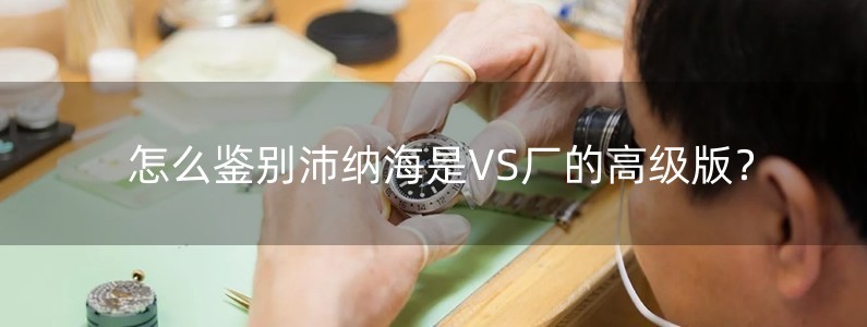 怎么鑒別沛納海是VS廠的高級(jí)版？