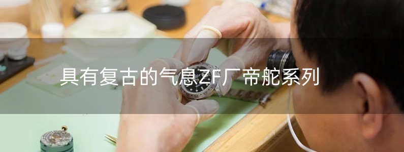 具有復(fù)古的氣息ZF廠帝舵系列