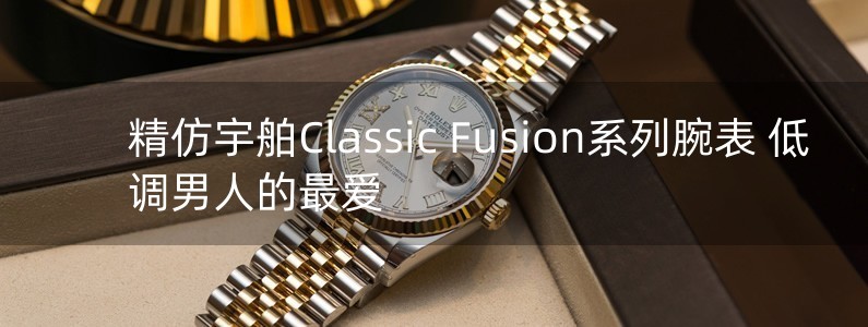 精仿宇舶Classic Fusion系列腕表 低調(diào)男人的最愛