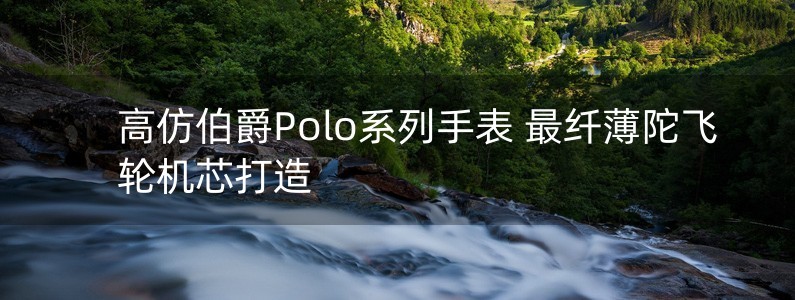 高仿伯爵Polo系列手表 最纖薄陀飛輪機(jī)芯打造