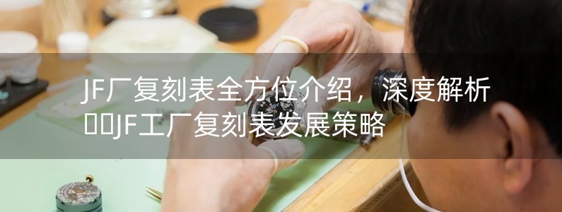 JF廠復刻表全方位介紹，深度解析JF工廠復刻表發(fā)展策略