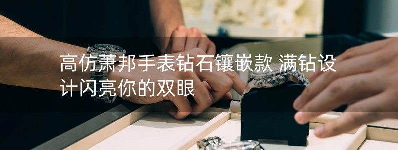 高仿蕭邦手表鉆石鑲嵌款 滿鉆設(shè)計(jì)閃亮你的雙眼