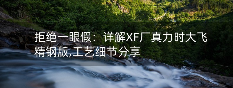 拒絕一眼假：詳解XF廠真力時(shí)大飛精鋼版,工藝細(xì)節(jié)分享