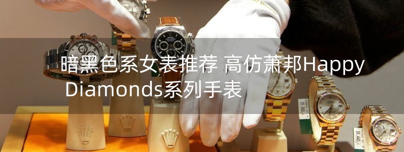 暗黑色系女表推薦 高仿蕭邦Happy Diamonds系列手表