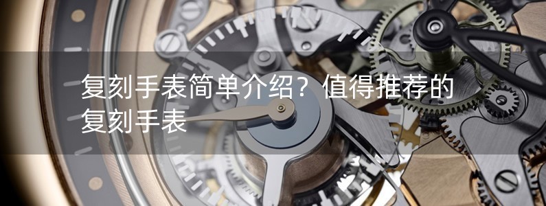 復(fù)刻手表簡單介紹？值得推薦的復(fù)刻手表