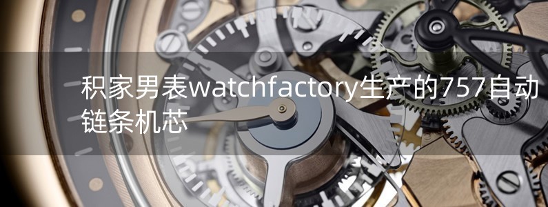 積家男表watchfactory生產(chǎn)的757自動(dòng)鏈條機(jī)芯