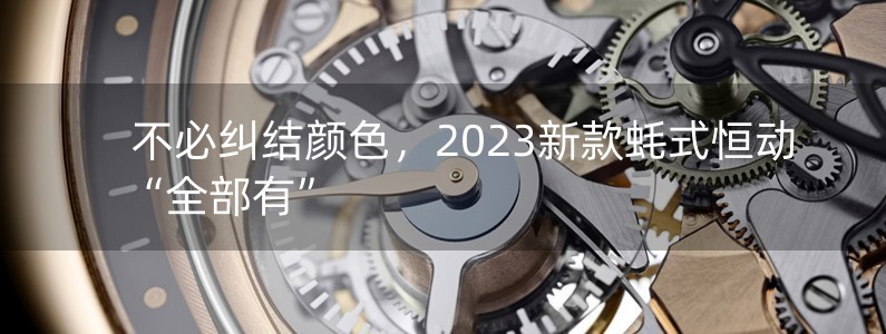 不必糾結(jié)顏色，2023新款蠔式恒動“全部有”