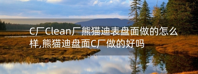 C廠Clean廠熊貓迪表盤面做的怎么樣,熊貓迪盤面C廠做的好嗎