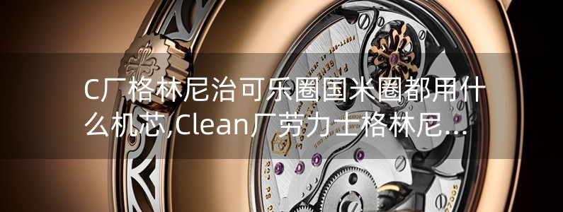 C廠格林尼治可樂圈國米圈都用什么機(jī)芯,Clean廠勞力士格林尼治丹東3285機(jī)芯穩(wěn)定嗎