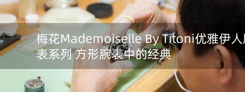 梅花Mademoiselle By Titoni優(yōu)雅伊人腕表系列 方形腕表中的經(jīng)典