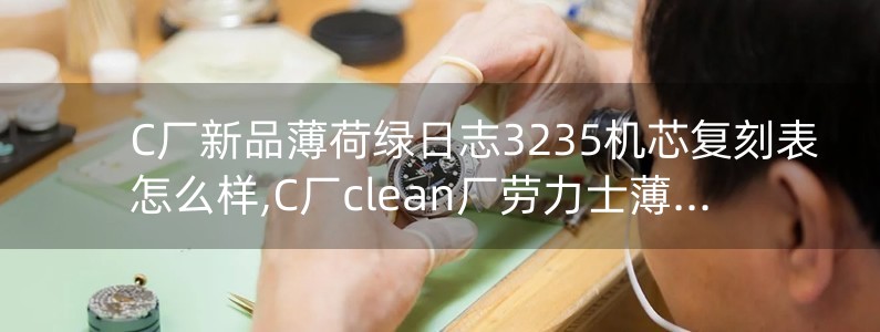 C廠新品薄荷綠日志3235機芯復刻表怎么樣,C廠clean廠勞力士薄荷綠日志評測