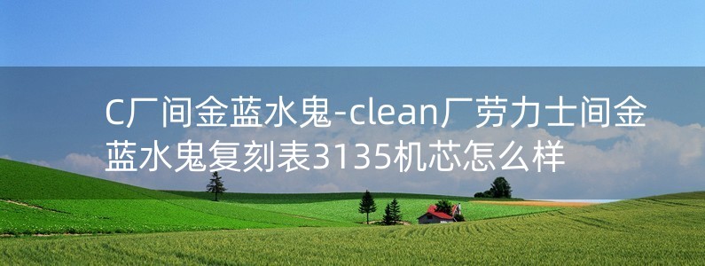 C廠間金藍水鬼-clean廠勞力士間金藍水鬼復刻表3135機芯怎么樣