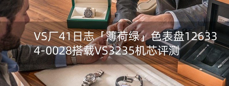 VS廠41日志「薄荷綠」色表盤126334-0028搭載VS3235機(jī)芯評測