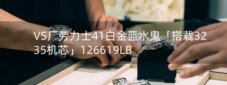 VS廠勞力士41白金藍水鬼「搭載3235機芯」126619LB