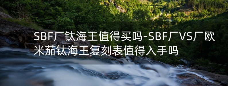 SBF廠鈦海王值得買嗎-SBF廠VS廠歐米茄鈦海王復刻表值得入手嗎