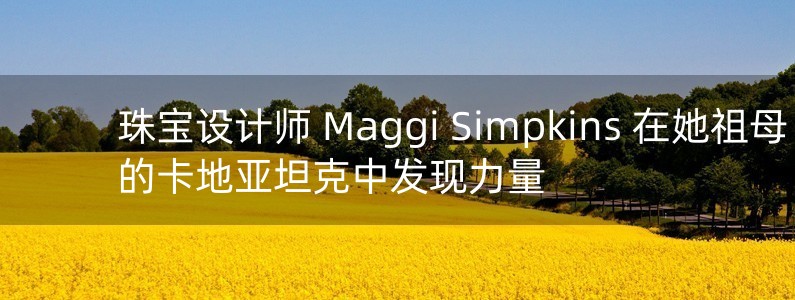 珠寶設(shè)計師 Maggi Simpkins 在她祖母的卡地亞坦克中發(fā)現(xiàn)力量