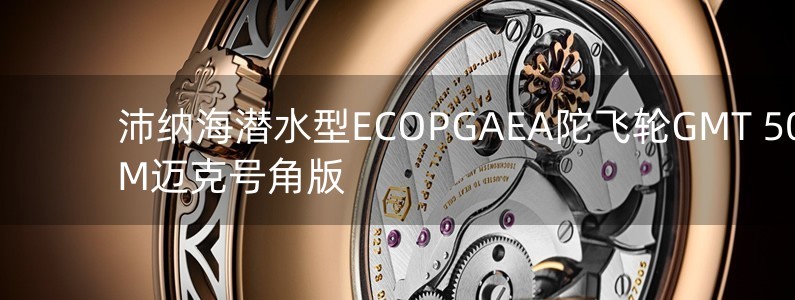 沛納海潛水型ECOPGAEA陀飛輪GMT 50MM邁克號(hào)角版