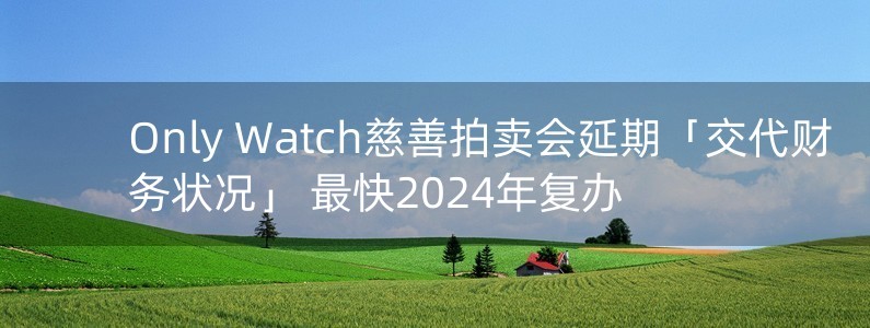 Only Watch慈善拍賣會延期「交代財(cái)務(wù)狀況」 最快2024年復(fù)辦