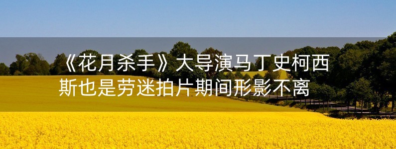 《花月殺手》大導(dǎo)演馬丁史柯西斯也是勞迷拍片期間形影不離