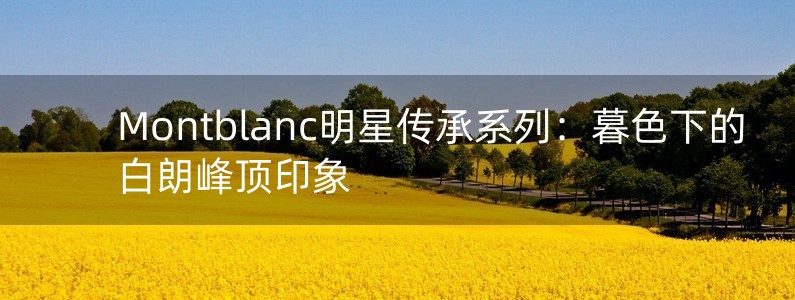 Montblanc明星傳承系列：暮色下的白朗峰頂印象