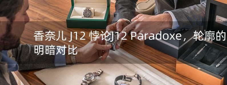 香奈兒 J12 悖論J12 Paradoxe，輪廓的明暗對(duì)比