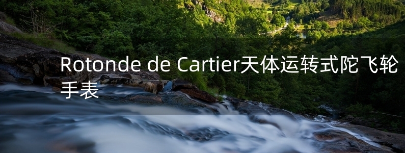 Rotonde de Cartier天體運轉(zhuǎn)式陀飛輪手表