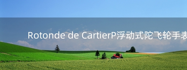 Rotonde de CartierP浮動式陀飛輪手表