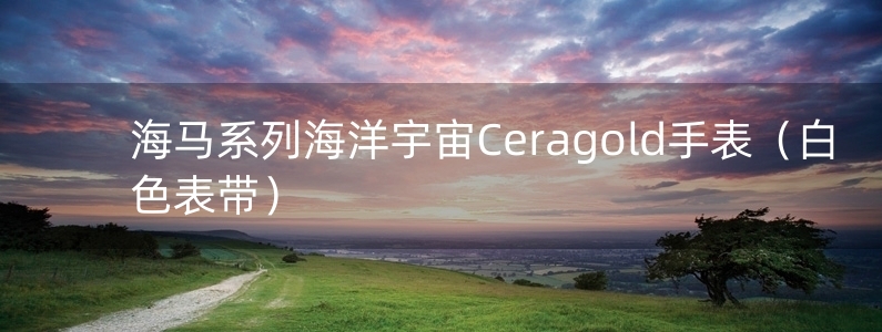 海馬系列海洋宇宙Ceragold手表（白色表帶）