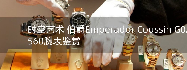 時空藝術(shù) 伯爵Emperador Coussin G0A40560腕表鑒賞