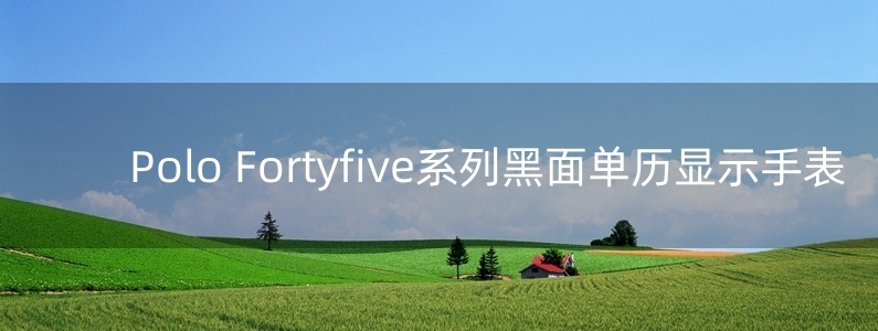 Polo Fortyfive系列黑面單歷顯示手表