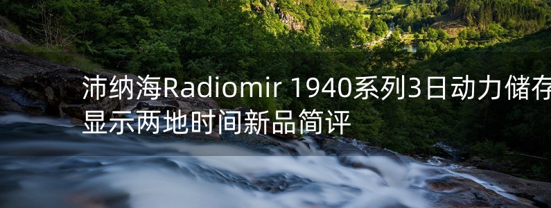 沛納海Radiomir 1940系列3日動(dòng)力儲(chǔ)存顯示兩地時(shí)間新品簡(jiǎn)評(píng)