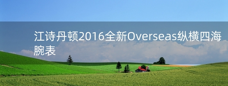 江詩(shī)丹頓2016全新Overseas縱橫四海腕表