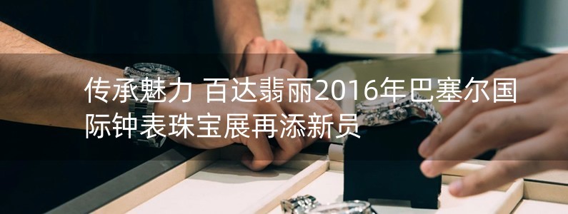 傳承魅力 百達(dá)翡麗2016年巴塞爾國際鐘表珠寶展再添新員