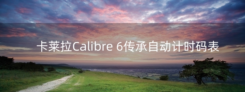 卡萊拉Calibre 6傳承自動計時碼表 