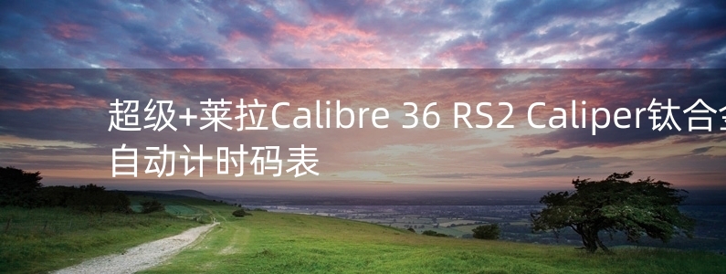 超級+萊拉Calibre 36 RS2 Caliper鈦合金自動計時碼表