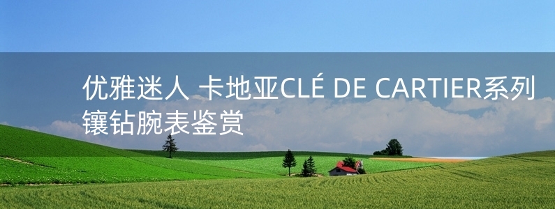 優(yōu)雅迷人 卡地亞CLé DE CARTIER系列鑲鉆腕表鑒賞