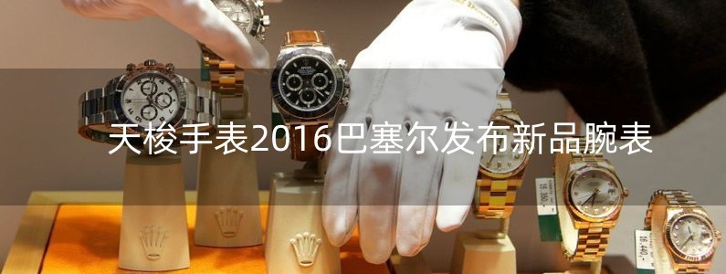 天梭手表2016巴塞爾發(fā)布新品腕表