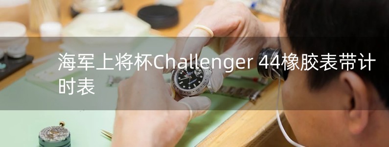 海軍上將杯Challenger 44橡膠表帶計(jì)時(shí)表