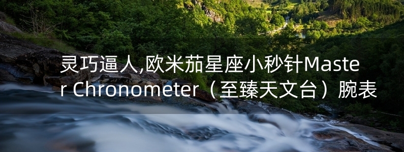 靈巧逼人,歐米茄星座小秒針Master Chronometer（至臻天文臺(tái)）腕表