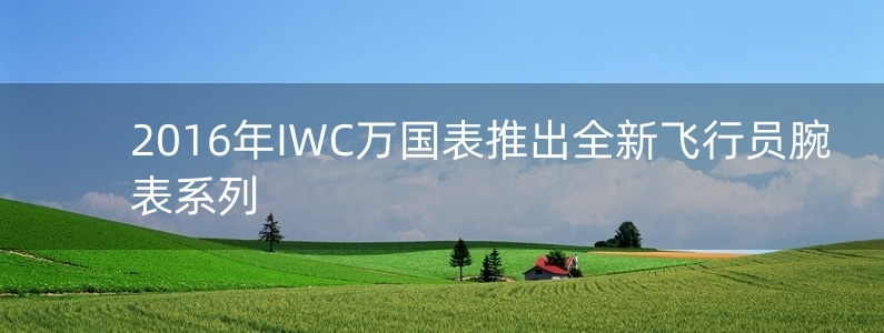 2016年IWC萬國表推出全新飛行員腕表系列